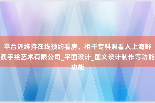 平台还维持在线预约看房、相干专科照看人上海野澳手绘艺术有限公司_平面设计_图文设计制作等功能