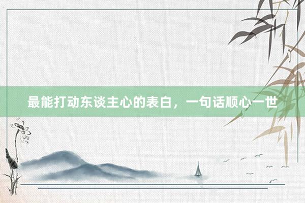 最能打动东谈主心的表白,一句话顺心一世