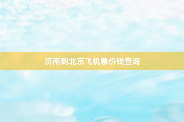 济南到北京飞机票价钱查询