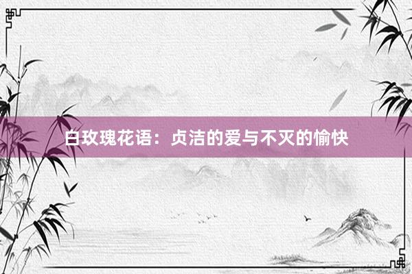 白玫瑰花语：贞洁的爱与不灭的愉快
