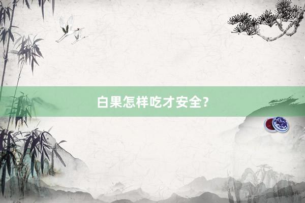 白果怎样吃才安全？