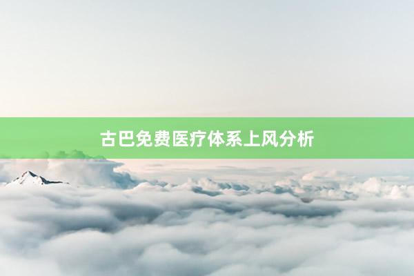 古巴免费医疗体系上风分析