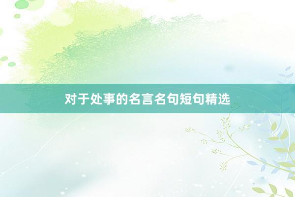 对于处事的名言名句短句精选